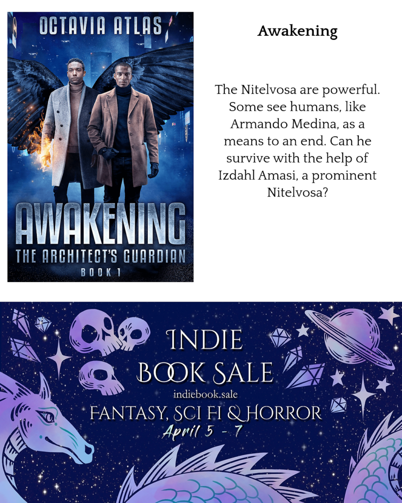 The book cover for Awakening, by Octavia Atlas, and the April 2025 Indie Book Sale graphic. Brief synopsis for Awakening: The Nitelvosa are complicated. Some see humans, like Armando Medina, as a means to an end. Can he survive with the help of Izdahl Amasi, a member of a prominent Nitelvosa family?